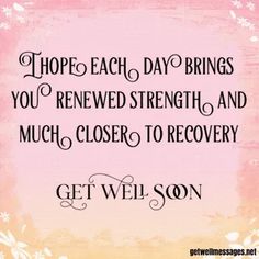 a quote that says, hope each day brings you'renewed strength and much closer to recovery get well soon