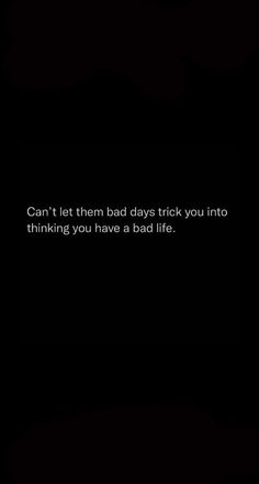 a black background with the words can't let them bad days trick you into thinking you have a bad life