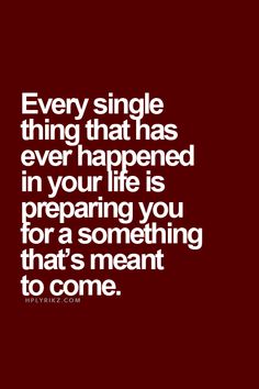 a quote that says, every single thing that has ever happened in your life is preparing you