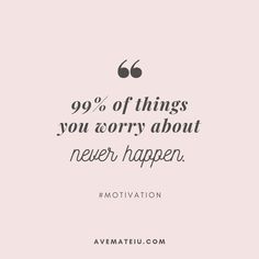 a quote that says 99 % of things you worry about never happen