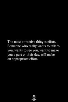 the most attractive thing is effort someone who really wants to talk to you wants to see you, want to make you a part of their day, will make an appropriate effort