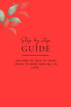 a red background with the words, step by step guide on how to talk to your crush to make him fall in love