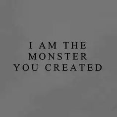 a black and white photo with the words i am the monster you created