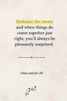 a quote on embrace the messy and when things do come together just right, you'll always be pleasantly surprised