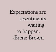 an image with the words expectations are resentments waiting to happen - brene brown