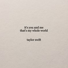 a piece of paper with the words it's you and me that's my whole world taylor swift