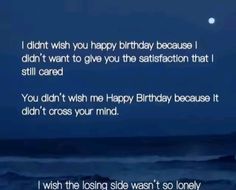 a birthday card with the words i didn't wish you happy birthday because i didn't want to give you the satisfaction that i still cared