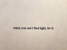 a piece of paper with the words when you can't find light, be it