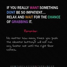 a quote that reads if you really want something, don't be so impatient relax and wait for the chance of grabbing it