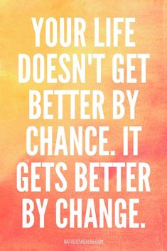 a quote that says your life doesn't get better by chance it gets better by change