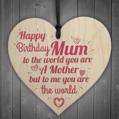 a wooden heart shaped plaque with the words happy birthday mum to the world you are a mother but to me you are the world