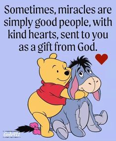 winnie the pooh and pooh hugging each other with text that reads sometimes, miracless are simply good people, with kind of hearts, sent to you as a gift from god