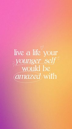 a pink and purple background with a quote on it that says live a life your younger self would be amazed with