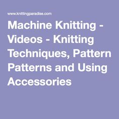 machine knitting videos - knitting techniques, pattern patterns and using accessories