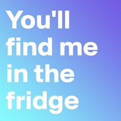 the words you'll find me in the fridge on a blue and purple background