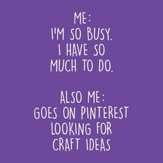 a purple background with the words me i'm so busy i have so much to do also me goes on pinterest looking for craft ideas