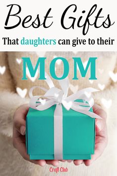 a woman holding a blue gift box with the words best gifts that daughters can give to their mom