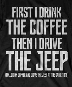 a t - shirt that says, first i drink the coffee then i drive the jeep