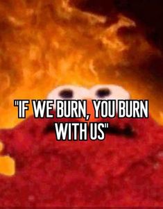 an image of a red stuffed animal with the words if we burn, you burn with us