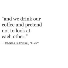 a quote from charles bulovaski on drinking coffee and pretending not to look at each other