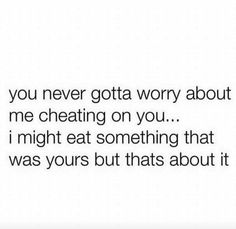 a quote that reads, you never got a worry about me creating on you i might eat something that was yours but thats about it