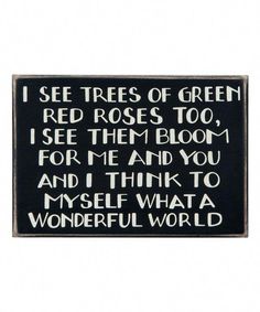 a sign that says i see trees of green and red roses too, i see them bloom for me and you and i think to myself what a wonderful world