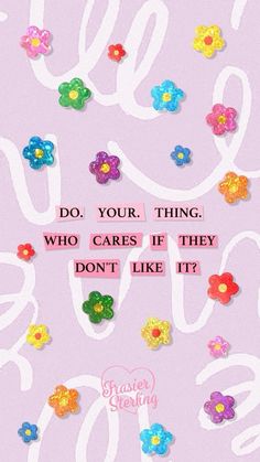 the words do, your thing who cares if they don't like it are surrounded by colorful flowers