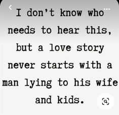 a quote that reads i don't know who needs to hear this, but a love story never starts with a man lying to his wife and kids