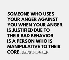 someone who uses your anger against you when your anger is just tried to their bad behavior is a person who is manipulative to their core