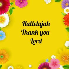 a yellow background with colorful flowers and the words halelijah thank you lord