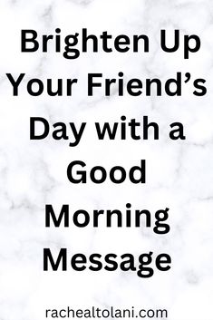 the words, brighten up your friend's day with a good morning message