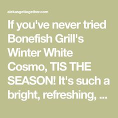 the quote if you've never tried bonefish grill's winter white cosmo, its the season it's such a bright, refreshing