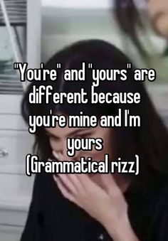 a woman holding her face to her chest with the caption you're and yours are different because you're mine and i'm yours