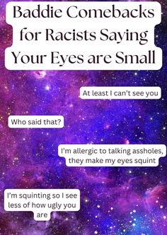 Some comebacks for asians for when people tell you your eyes are small. P.S. YOUR EYES ARE NOT SMALL, PEOPLE ARE JUST HATERS. UR BEAUTIFUL THE WAY YOU ARE, NO MATTER WHAT PEOPLE TELL YOU. Baddie Comebacks, Clever Comebacks, Small People, The Way You Are, No Matter What, Say You, Your Eyes, Being Ugly, The Way