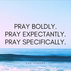 a quote from god that reads pray boldly, pray expectily, pray specifically