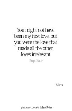 the quote you might not have been my first love, but you were the love that made all the other loves irrevant