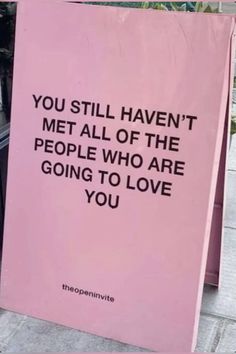 a pink sign that says you still haven't met all of the people who are going to love you