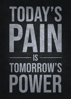 today's pain is tomorrow's power