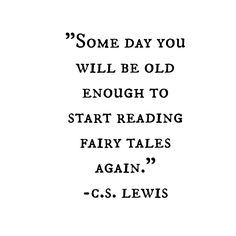 a quote from c s lewis that reads, some day you will be old enough to start reading fairy tales again again again