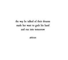 a quote from atticus about the way he talked of their dreams made her want to grab his hand and run into tomorrow