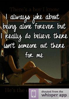 I always joke about being alone forever but I really do believe there isn't someone out there for me Whisper Quotes, New People, Quotes Deep