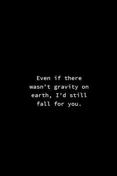 a black and white photo with the words even if there want't gravity on earth i'd still fall for you