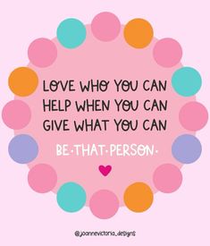 a quote that says, love who you can help when you can give what you can be