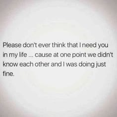 a white wall with black writing on it that says, please don't ever think that i need you in my life cause at one point we didnt know