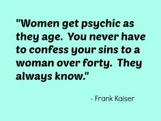 a quote that says women get psychic as they age you never have to confers your sin