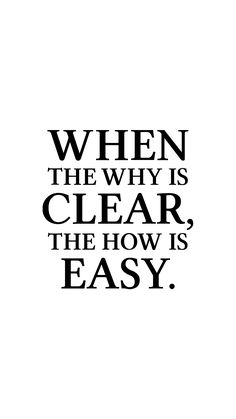 a black and white quote with the words when the why is clear, the how is easy