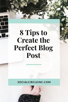 a person's hand on top of a desk with the words 8 tips to create the perfect blog post