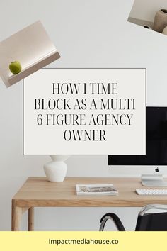 a desk with a computer on it and the words how i time block as a multi - figure agency owner