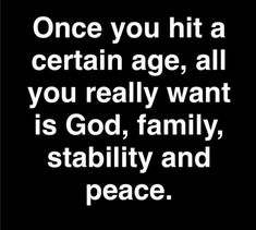 a quote that reads, once you hit a certain age, all you really want is god, family, stability and peace