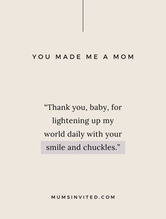 a quote that reads, you made me a mom thank you, baby, for lighting up my world daily with your smile and chuckes